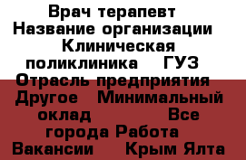 Врач-терапевт › Название организации ­ Клиническая поликлиника №3 ГУЗ › Отрасль предприятия ­ Другое › Минимальный оклад ­ 10 000 - Все города Работа » Вакансии   . Крым,Ялта